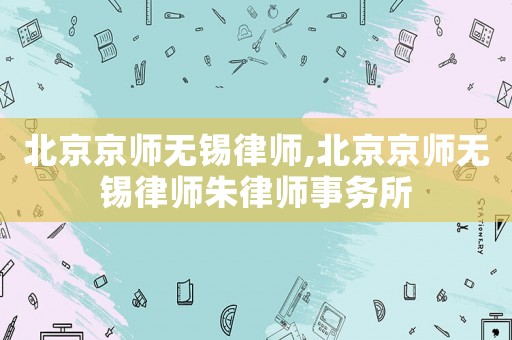 北京京師無錫律師,北京京師無錫律師朱律師事務所