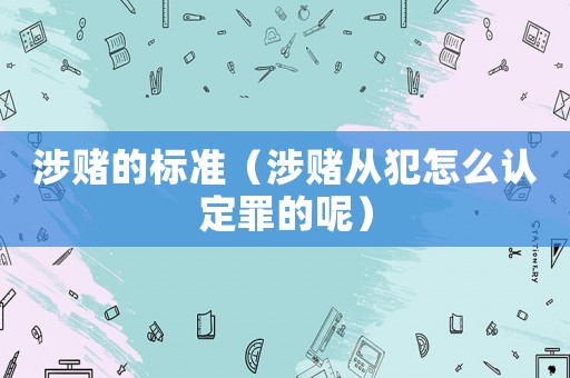 涉賭的標準（涉賭從犯怎么認定罪的呢）