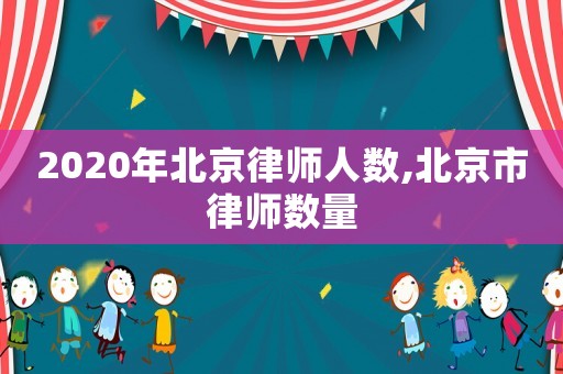 2020年北京律師人數(shù),北京市律師數(shù)量
