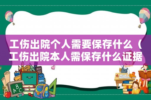 工傷出院個人需要保存什么（工傷出院本人需保存什么證據）