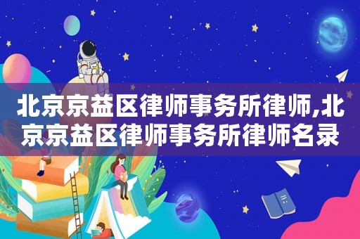 北京京益區律師事務所律師,北京京益區律師事務所律師名錄