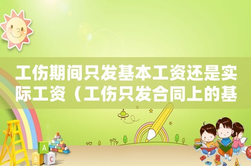 工傷期間只發基本工資還是實際工資（工傷只發合同上的基本工資）