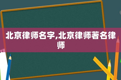 北京律師名字,北京律師著名律師