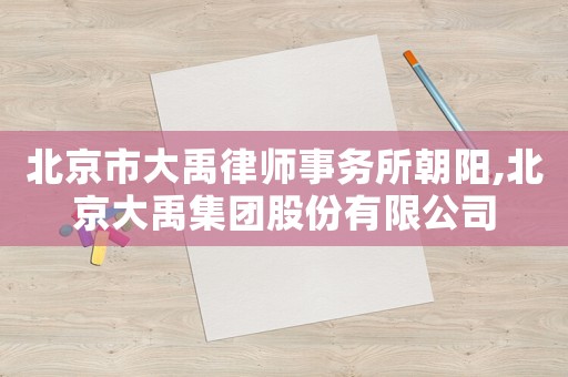 北京市大禹律師事務所朝陽,北京大禹集團股份有限公司