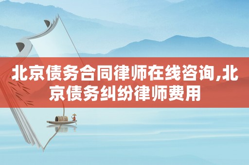 北京債務合同律師在線咨詢,北京債務糾紛律師費用