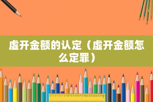 虛開金額的認定（虛開金額怎么定罪）