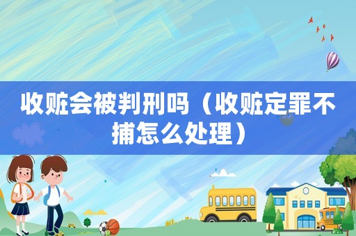 收贓會(huì)被判刑嗎（收贓定罪不捕怎么處理）