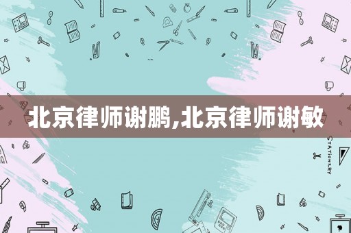 北京律師謝鵬,北京律師謝敏