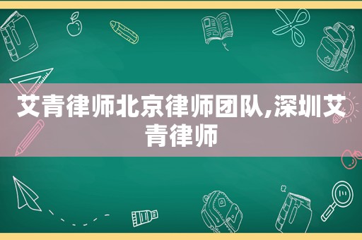 艾青律師北京律師團隊,深圳艾青律師