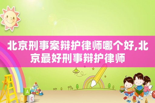北京刑事案辯護(hù)律師哪個(gè)好,北京最好刑事辯護(hù)律師