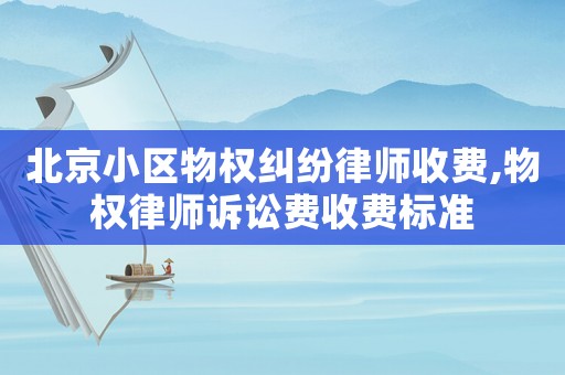 北京小區物權糾紛律師收費,物權律師訴訟費收費標準