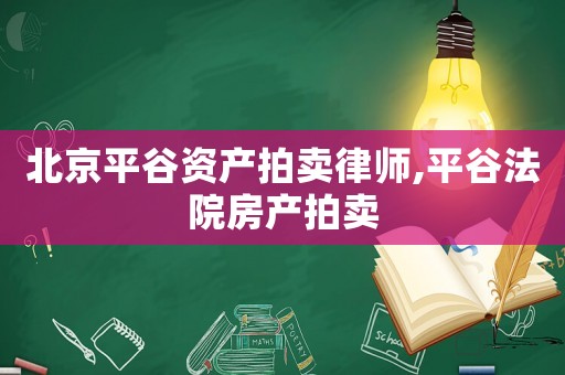 北京平谷資產(chǎn)拍賣律師,平谷法院房產(chǎn)拍賣