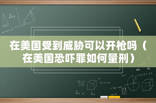 在美國受到威脅可以開槍嗎（在美國恐嚇罪如何量刑）