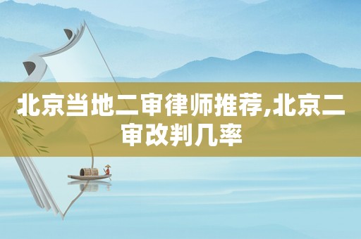 北京當地二審律師推薦,北京二審改判幾率