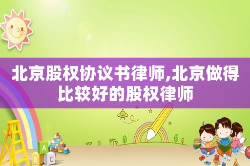 北京股權協議書律師,北京做得比較好的股權律師