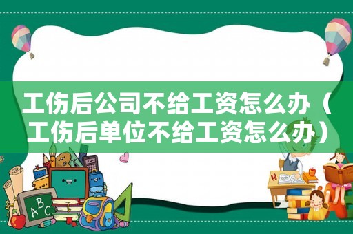 工傷后公司不給工資怎么辦（工傷后單位不給工資怎么辦）