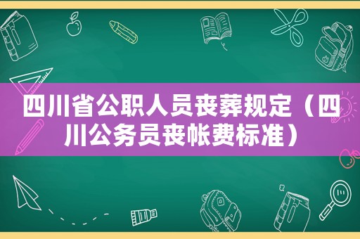 四川省公職人員喪葬規定（四川公務員喪帳費標準）