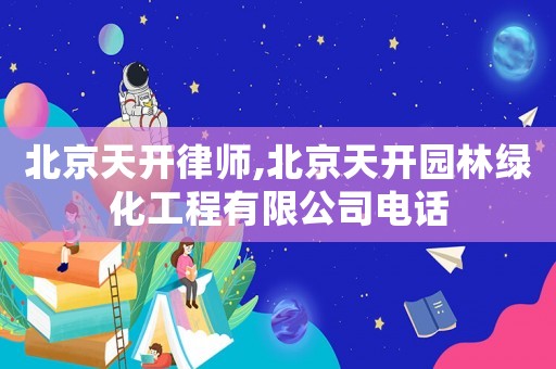 北京天開律師,北京天開園林綠化工程有限公司電話