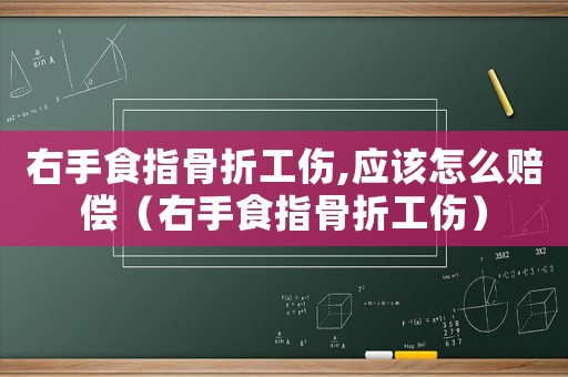 右手食指骨折工傷,應(yīng)該怎么賠償（右手食指骨折工傷）