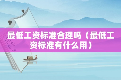最低工資標準合理嗎（最低工資標準有什么用）