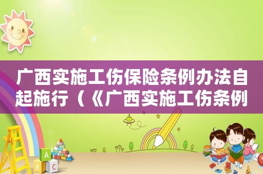 廣西實(shí)施工傷保險(xiǎn)條例辦法自起施行（《廣西實(shí)施工傷條例》什么起）