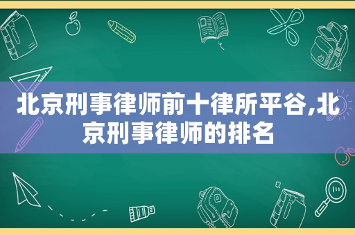 北京刑事律師前十律所平谷,北京刑事律師的排名