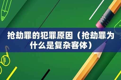 搶劫罪的犯罪原因（搶劫罪為什么是復雜客體）