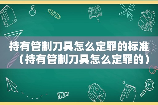 持有管制刀具怎么定罪的標(biāo)準(zhǔn)（持有管制刀具怎么定罪的）