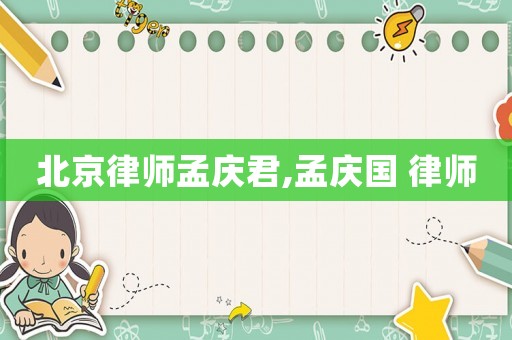 北京律師孟慶君,孟慶國 律師