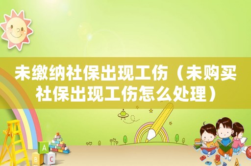 未繳納社保出現工傷（未購買社保出現工傷怎么處理）
