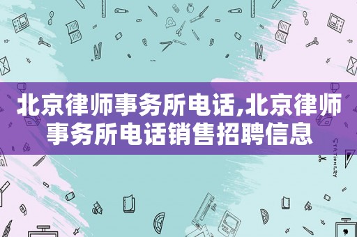 北京律師事務所電話,北京律師事務所電話銷售招聘信息