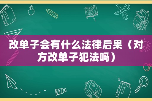 改單子會有什么法律后果（對方改單子犯法嗎）