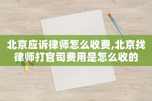北京應(yīng)訴律師怎么收費(fèi),北京找律師打官司費(fèi)用是怎么收的
