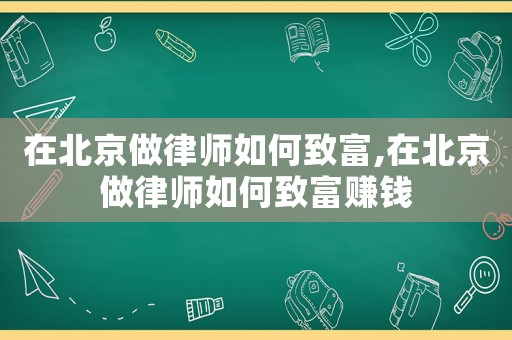 在北京做律師如何致富,在北京做律師如何致富賺錢