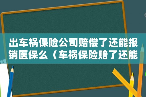 出車禍保險公司賠償了還能報銷醫保么（車禍保險賠了還能報工傷嗎）