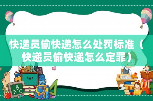 快遞員偷快遞怎么處罰標準（快遞員偷快遞怎么定罪）