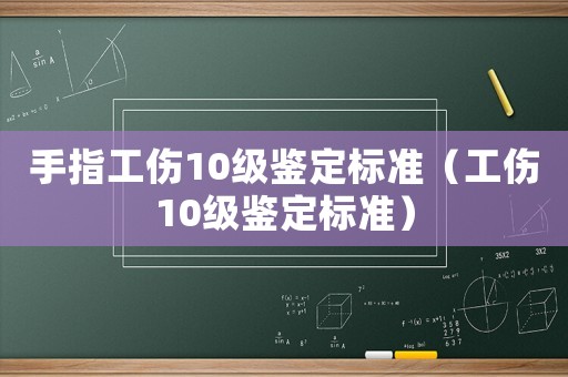 手指工傷10級鑒定標準（工傷10級鑒定標準）