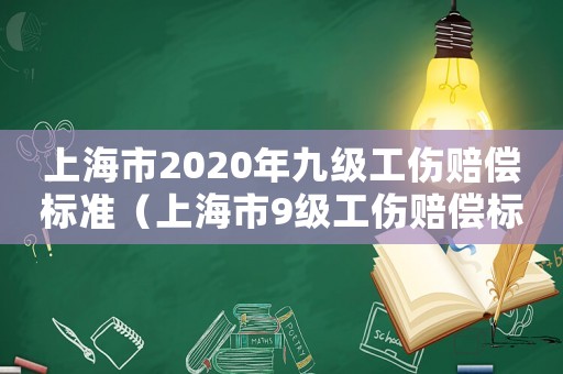 上海市2020年九級工傷賠償標準（上海市9級工傷賠償標準一覽表）