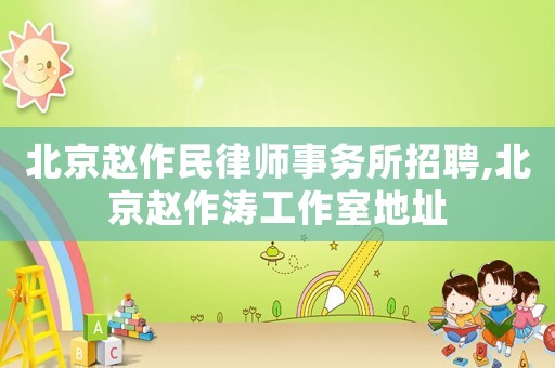 北京趙作民律師事務所招聘,北京趙作濤工作室地址