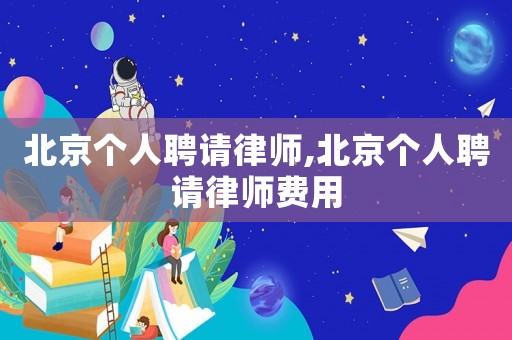 北京個人聘請律師,北京個人聘請律師費用
