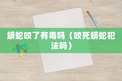 蟒蛇咬了有毒嗎（咬死蟒蛇犯法嗎）