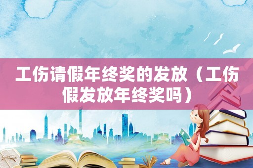 工傷請假年終獎的發放（工傷假發放年終獎嗎）