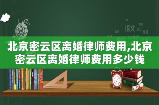 北京密云區離婚律師費用,北京密云區離婚律師費用多少錢