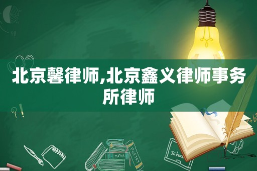 北京馨律師,北京鑫義律師事務所律師