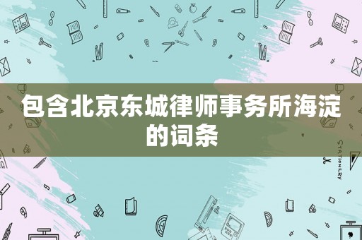 包含北京東城律師事務所海淀的詞條