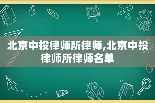 北京中投律師所律師,北京中投律師所律師名單