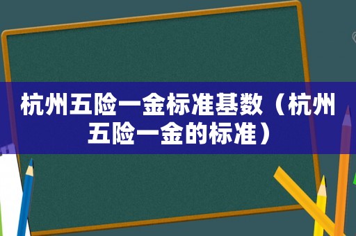 杭州五險一金標準基數（杭州五險一金的標準）