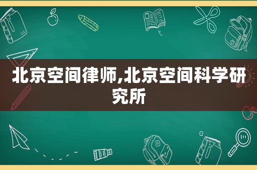 北京空間律師,北京空間科學研究所