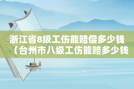 浙江省8級工傷能賠償多少錢（臺州市八級工傷能賠多少錢）