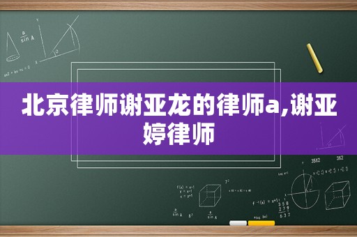 北京律師謝亞龍的律師a,謝亞婷律師